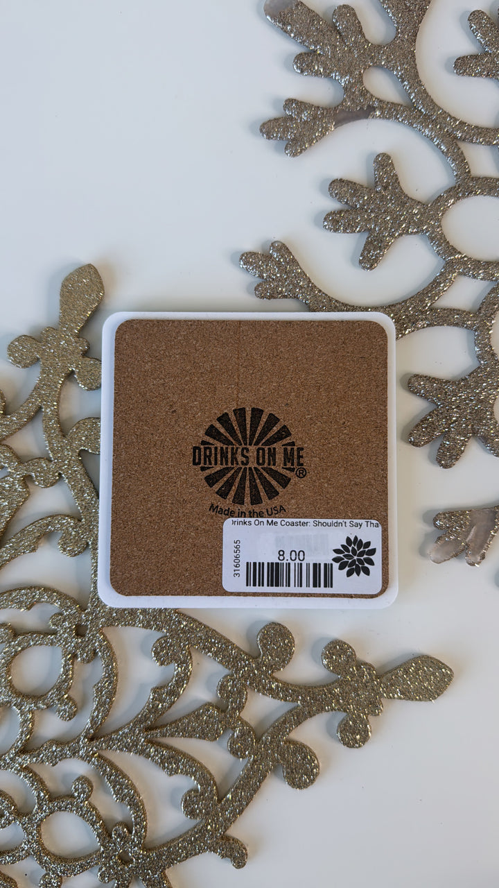 Drinks On Me Coaster: Shouldn’t Say That