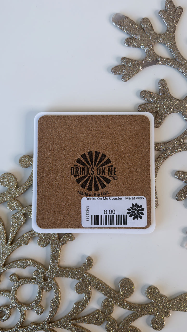 Drinks On Me Coaster:  Me at work
